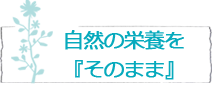 自然の栄養を『そのまま』